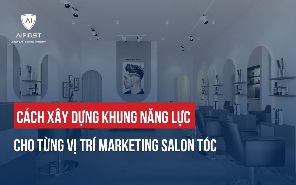 CÁCH XÂY DỰNG KHUNG NĂNG LỰC CHO TỪNG VỊ TRÍ MARKETING SALON TÓC